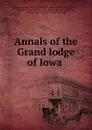 Annals of the Grand lodge of Iowa - Freemasons. Iowa. Grand lodge