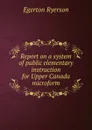 Report on a system of public elementary instruction for Upper Canada microform - Egerton Ryerson