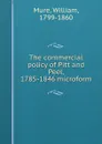 The commercial policy of Pitt and Peel, 1785-1846 microform - William Mure