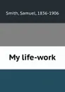 My life-work - Samuel Smith