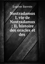 Nostradamus I, vie de Nostradamus ; II, histoire des oracles et des . - Eugène Bareste