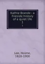 Kathie Brande : a fireside history of a quiet life. 1 - Holme Lee