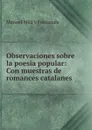 Observaciones sobre la poesia popular: Con muestras de romances catalanes . - Manuel Milá y Fontanals