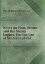 Notes on Heat, Steam and the Steam Engine: For the Use of Students of the . - David Maxson Greene