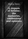 A stepson of fortune; the memories, confessions and opinions - Henry Murray