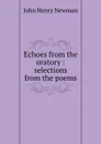 Echoes from the oratory : selections from the poems - Newman John Henry