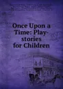 Once Upon a Time: Play-stories for Children - Emma Elizabeth Brown