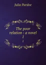 The poor relation : a novel. 1 - Julia Pardoe