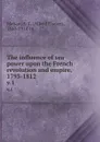 The influence of sea power upon the French revolution and empire, 1793-1812. v.1 - Alfred Thayer Mahan