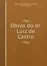 Obras do dr. Luiz de Castro - Luiz Carlos Pereira de Castro