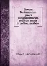 Novum Testamentum graece antiquissimorum codicum textus in ordine parallelo . - Edward Halifax Hansell