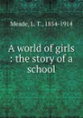 A world of girls : the story of a school - L. T. Meade