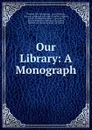 Our Library: A Monograph - Frederick Christian Würtele