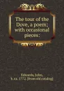 The tour of the Dove, a poem; with occasional pieces: - John Edwards