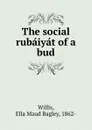 The social rubaiyat of a bud - Ella Maud Bagley Willis