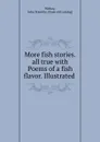 More fish stories. all true with Poems of a fish flavor. Illustrated - John Franklin Withey