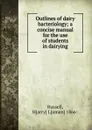 Outlines of dairy bacteriology; a concise manual for the use of students in dairying - Harry Luman Russell