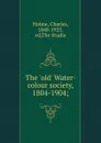 The .old. Water-colour society, 1804-1904; - Charles Holme