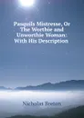 Pasquils Mistresse, Or The Worthie and Unworthie Woman: With His Description . - Nicholas Breton