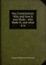 Our Constitution: Why and how it was Made - who Made It, and what it is - Edward Waterman Townsend