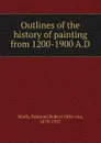 Outlines of the history of painting from 1200-1900 A.D. - Edmund Robert Otto von Mach