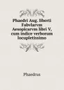 Phaedri Aug. liberti Fabvlarvm Aesopicarvm libri V, cum indice verborum locupletissimo - Phaedrus