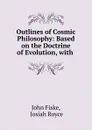 Outlines of Cosmic Philosophy: Based on the Doctrine of Evolution, with . - John Fiske