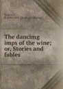 The dancimg imps of the wine; or, Stories and fables - Angelo