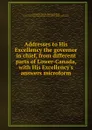 Addresses to His Excellency the governor in chief, from different parts of Lower-Canada, with His Excellency.s answers microform - George Ramsay Dalhousie