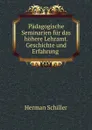 Padagogische Seminarien fur das hohere Lehramt. Geschichte und Erfahrung . - Herman Schiller