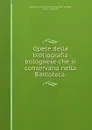 Opere della bibliografia bolognese che si conservano nella Biblioteca . - Luigi Frati