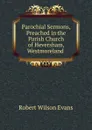 Parochial Sermons, Preached in the Parish Church of Heversham, Westmoreland . - Robert Wilson Evans