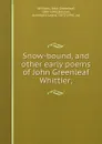 Snow-bound, and other early poems of John Greenleaf Whittier; - John Greenleaf Whittier
