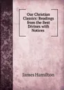 Our Christian Classics: Readings from the Best Divines with Notices . - James Hamilton