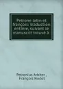 Petrone latin et francois: traduction entiere, suivant le manuscrit trouve a . - Petronius Arbiter