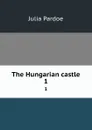 The Hungarian castle. 1 - Julia Pardoe