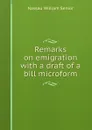 Remarks on emigration with a draft of a bill microform - Nassau William Senior