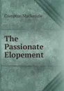 The Passionate Elopement - Compton Mackenzie