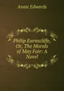 Philip Earnscliffe, Or, The Morals of May Fair: A Novel - Edwards Annie