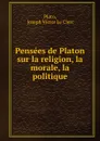 Pensees de Platon sur la religion, la morale, la politique - Joseph Victor le Clerc Plato