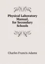 Physical Laboratory Manual, for Secondary Schools - Charles Francis Adams