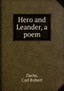 Hero and Leander, a poem - Carl Robert Zache