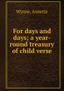 For days and days; a year-round treasury of child verse - Annette Wynne