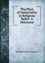 The Place of Immortality in Religious Belief: A Discourse - Joseph Estlin Carpenter