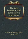 The new Penelope, and other stories and poems. - Frances Fuller Victor