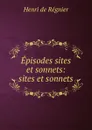 Episodes sites et sonnets: sites et sonnets - Henri de Régnier