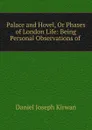 Palace and Hovel, Or Phases of London Life: Being Personal Observations of . - Daniel Joseph Kirwan