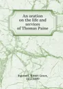 An oration on the life and services of Thomas Paine - Robert Green Ingersoll