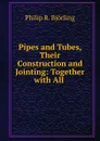 Pipes and Tubes, Their Construction and Jointing: Together with All . - Philip R. Björling