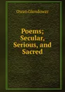 Poems; Secular, Serious, and Sacred - Owen Glendower